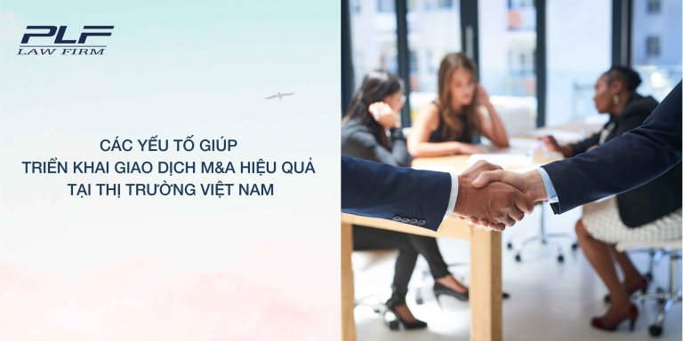 PLF Các yếu tố giúp triển khai giao dịch M&A hiệu quả tại thị trường Việt Nam