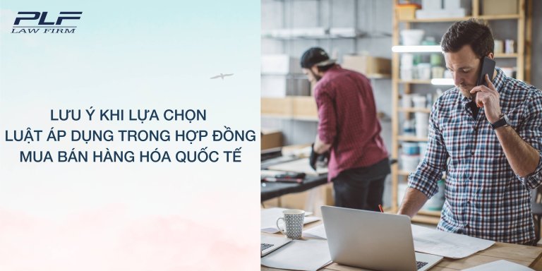 Plf Luu Y Khi Lua Chon Luat Ap Dung Trong Hop Dong Mua Ban Hang Hoa Quoc Te