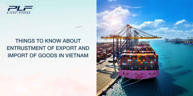 Plf Things To Know About Entrustment Of Export And Import Of Goods In Vietnam